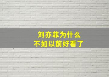 刘亦菲为什么不如以前好看了