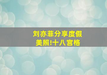 刘亦菲分享度假美照!十八宫格