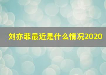 刘亦菲最近是什么情况2020