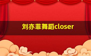 刘亦菲舞蹈closer