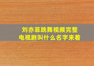 刘亦菲跳舞视频完整电视剧叫什么名字来着