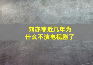 刘亦菲近几年为什么不演电视剧了