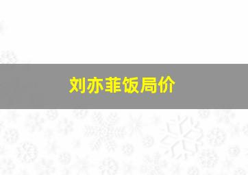 刘亦菲饭局价