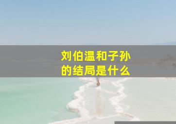 刘伯温和子孙的结局是什么