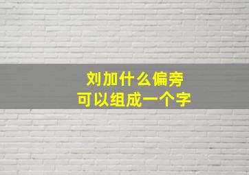 刘加什么偏旁可以组成一个字