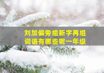 刘加偏旁组新字再组词语有哪些呢一年级