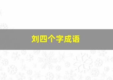 刘四个字成语