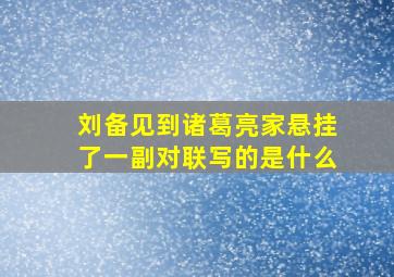 刘备见到诸葛亮家悬挂了一副对联写的是什么