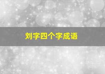 刘字四个字成语