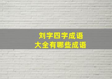 刘字四字成语大全有哪些成语