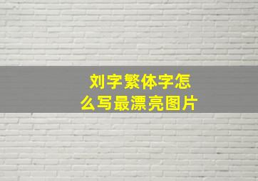 刘字繁体字怎么写最漂亮图片