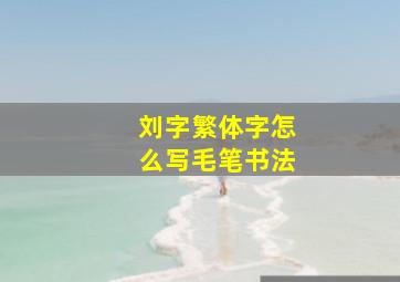 刘字繁体字怎么写毛笔书法