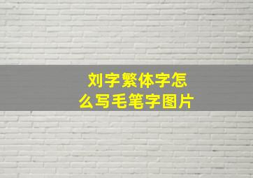 刘字繁体字怎么写毛笔字图片