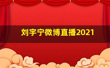 刘宇宁微博直播2021