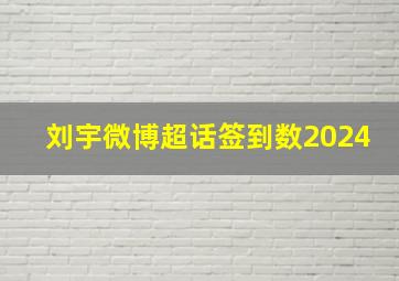 刘宇微博超话签到数2024