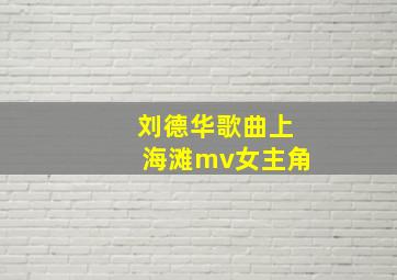 刘德华歌曲上海滩mv女主角