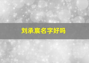 刘承宸名字好吗