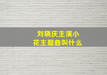 刘晓庆主演小花主题曲叫什么