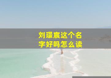 刘璟宸这个名字好吗怎么读