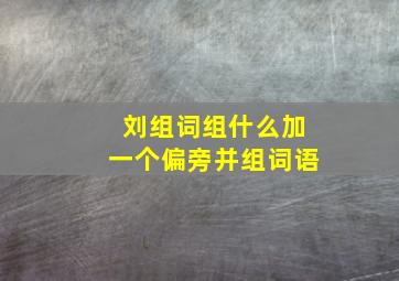 刘组词组什么加一个偏旁并组词语