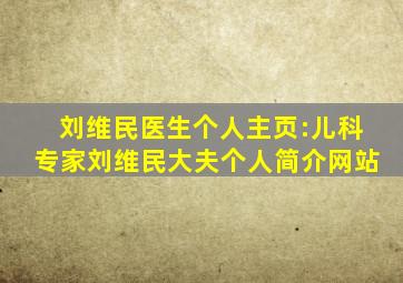 刘维民医生个人主页:儿科专家刘维民大夫个人简介网站