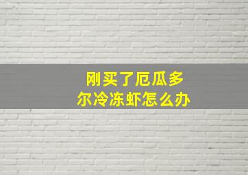 刚买了厄瓜多尔冷冻虾怎么办