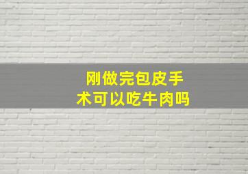 刚做完包皮手术可以吃牛肉吗