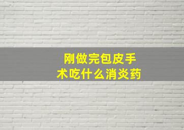 刚做完包皮手术吃什么消炎药