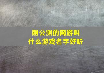 刚公测的网游叫什么游戏名字好听