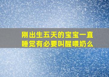 刚出生五天的宝宝一直睡觉有必要叫醒喂奶么