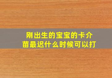 刚出生的宝宝的卡介苗最迟什么时候可以打