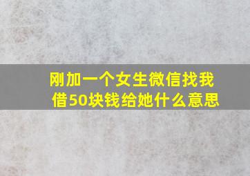 刚加一个女生微信找我借50块钱给她什么意思