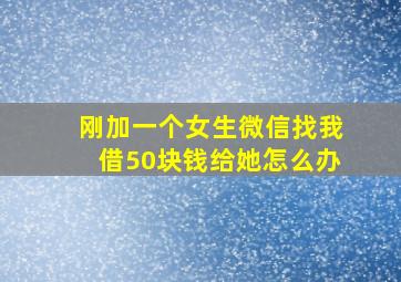 刚加一个女生微信找我借50块钱给她怎么办