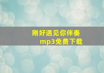 刚好遇见你伴奏mp3免费下载