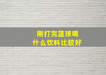 刚打完篮球喝什么饮料比较好