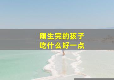 刚生完的孩子吃什么好一点