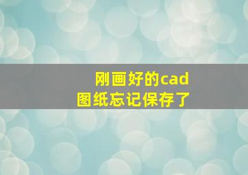 刚画好的cad图纸忘记保存了