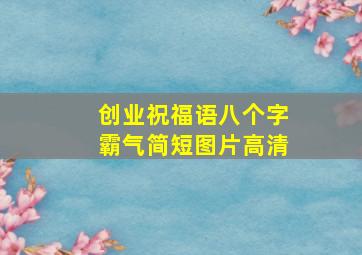 创业祝福语八个字霸气简短图片高清