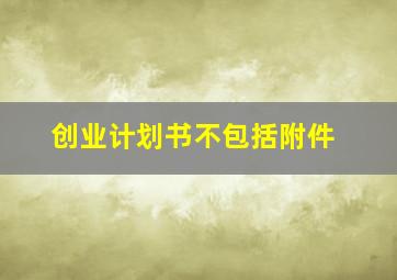 创业计划书不包括附件