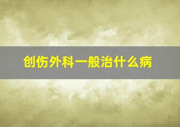 创伤外科一般治什么病