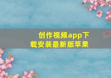 创作视频app下载安装最新版苹果