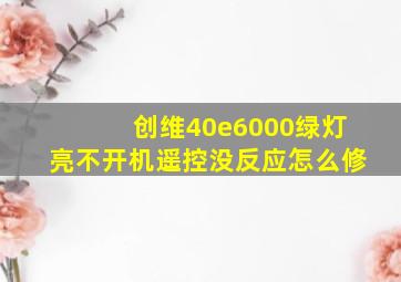 创维40e6000绿灯亮不开机遥控没反应怎么修