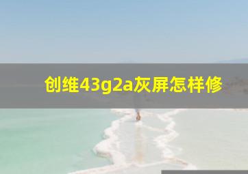 创维43g2a灰屏怎样修