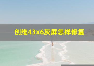 创维43x6灰屏怎样修复