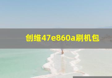 创维47e860a刷机包