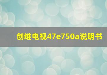 创维电视47e750a说明书