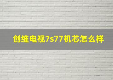 创维电视7s77机芯怎么样