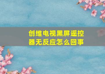 创维电视黑屏遥控器无反应怎么回事