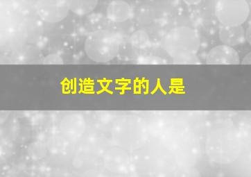 创造文字的人是