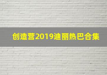 创造营2019迪丽热巴合集